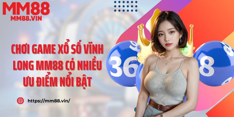 Chơi game xổ số Vĩnh Long MM88 có nhiều ưu điểm nổi bật