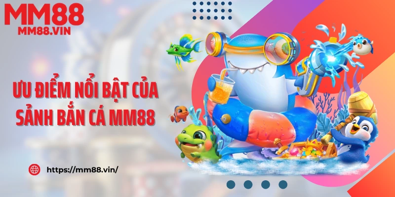 Ưu điểm nổi bật của sảnh bắn cá MM88